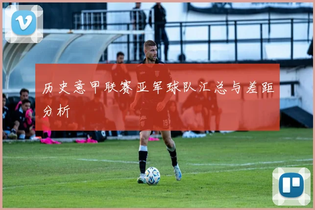 历史意甲联赛亚军球队汇总与差距分析