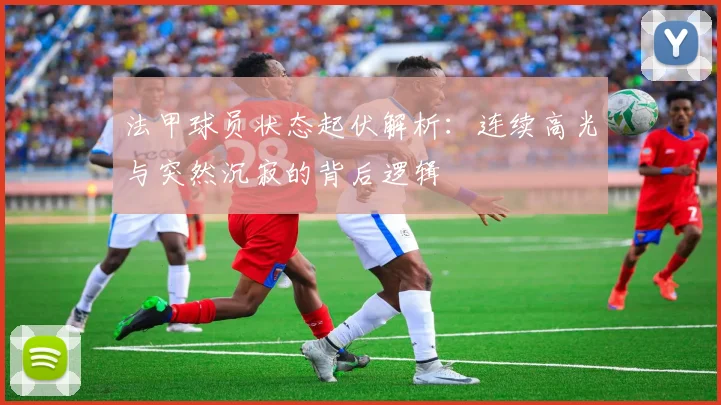 法甲球员状态起伏解析：连续高光与突然沉寂的背后逻辑