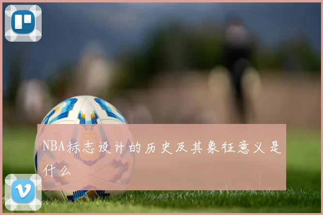 NBA标志设计的历史及其象征意义是什么