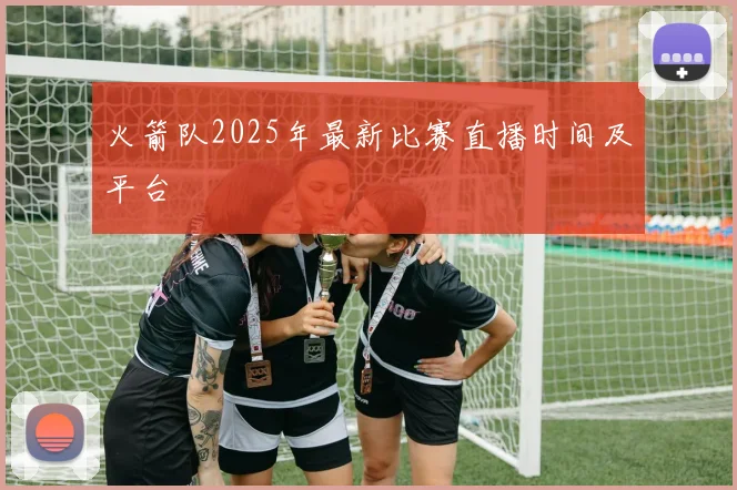 火箭队2025年最新比赛直播时间及平台