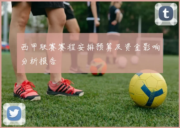 西甲联赛赛程安排预算及资金影响分析报告
