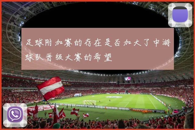 足球附加赛的存在是否加大了中游球队晋级大赛的希望