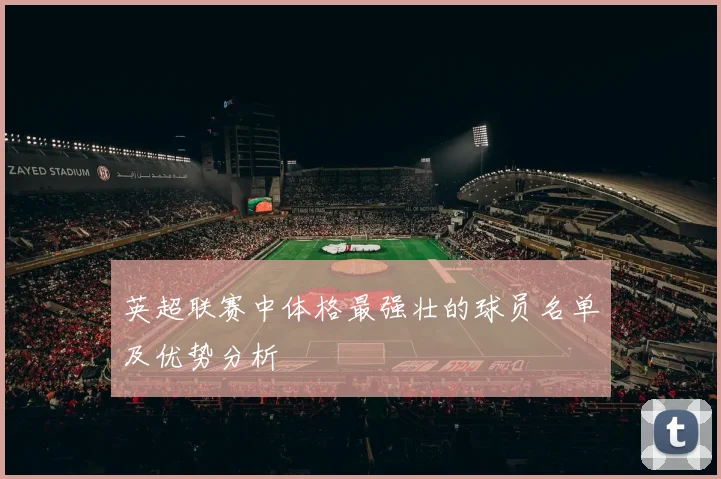 英超联赛中体格最强壮的球员名单及优势分析