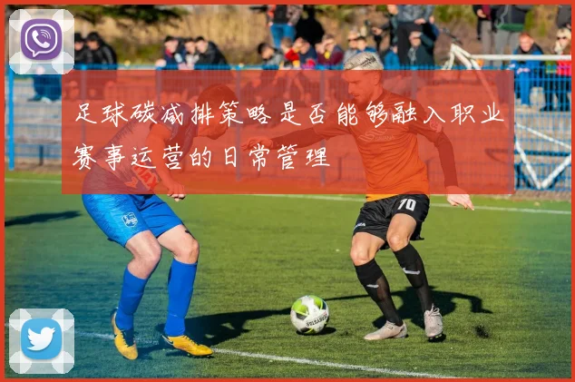 足球碳减排策略是否能够融入职业赛事运营的日常管理